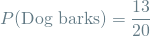 \[ P(\textrm{Dog barks}) = \frac{13}{20} \]