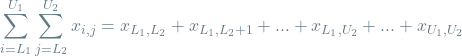 \[\sum_{i=L_1}^{U_1} \sum_{j=L_2}^{U_2} x_{i, j} = x_{L_1, L_2} + x_{L_1, L_2 + 1} + ... + x_{L_1, U_2} + ... + x_{U_1, U_2}\]