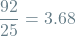 \[ \frac{92}{25} = 3.68\]