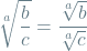 \[ \sqrt[a]{\frac{b}{c}} = \frac{\sqrt[a]{b}}{\sqrt[a]{c}} \]