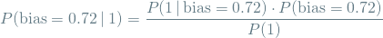 \[ P(\textrm{bias}=0.72 \mathbin{\vert} 1) = \frac{P(1 \, | \, \textrm{bias}=0.72) \cdot P(\textrm{bias}=0.72)}{P(1)} \]