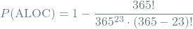 \[P(\textrm{ALOC}) = 1 - \frac{365!}{365^{23} \cdot (365 - 23)!}\]