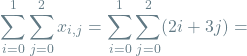 \[\sum_{i=0}^{1} \sum_{j=0}^{2} x_{i, j} = \sum_{i=0}^{1} \sum_{j=0}^{2} (2i + 3j) =\]