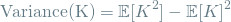 \[ \textrm{Variance(K)} = \mathop{\mathbb{E}[K^2] - \mathop{\mathbb{E}[K]^2 \]