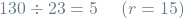 \[130 \div 23 = 5 \hspace{0.5cm} (r=15)\]