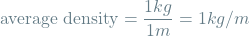 \[\textrm{average density} = \frac{1 kg}{1 m} = 1 kg/m\]