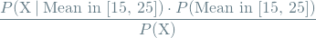 \[ \frac{P(\textrm{X} \mathbin{\vert} \textrm{Mean in [15, 25]}) \cdot P(\textrm{Mean in [15, 25]})}{P(\textrm{X})} \]