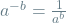 a^{-b} = \frac{1}{a^b}