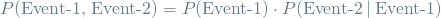 \[ P(\textrm{Event-1, Event-2}) = P(\textrm{Event-1}) \cdot P(\textrm{Event-2} \mathbin{\vert} \textrm{Event-1}) \]