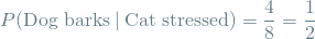 \[ P(\textrm{Dog barks} \mathbin{\vert} \textrm{Cat stressed}) = \frac{4}{8} = \frac{1}{2} \]