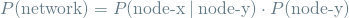 \begin{equation*} P(\textrm{network}) = P(\textrm{node-x} \mathbin{\vert} \textrm{node-y}) \cdot P(\textrm{node-y}) \end{equation*}