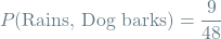 \[P(\textrm{Rains, Dog barks}) = \frac{9}{48}\]