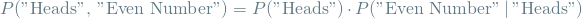 \[ P(\textrm{"Heads", "Even Number"}) = P(\textrm{"Heads"}) \cdot P(\textrm{"Even Number"} \mathbin{\vert} \textrm{"Heads"}) \]