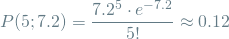 \[ P(5; 7.2) = \frac{7.2^5 \cdot e^{-7.2}}{5!} \approx 0.12 \]