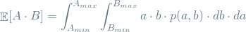 \[ \mathop{\mathbb{E}}[A \cdot B] = \int_{A_{min}}^{A_{max}} \int_{B_{min}}^{B_{max}} a \cdot b \cdot p(a, b) \cdot db \cdot da \]