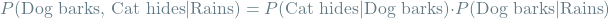 \[P(\textrm{Dog barks, Cat hides} \mathbin{\vert} \textrm{Rains}) = P(\textrm{Cat hides} \mathbin{\vert} \textrm{Dog barks}) \cdot P(\textrm{Dog barks} \mathbin{\vert} \textrm{Rains})\]