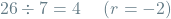 \[26 \div 7 = 4 \hspace{0.5cm} (r=-2)\]