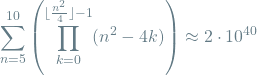 \[\sum_{n=5}^{10} \left( \prod_{k=0}^{\lfloor \frac{n^2}{4} \rfloor - 1} (n^2 - 4k) \right) \approx 2 \cdot 10^{40}\]