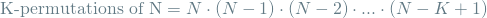 \[ \textrm{K-permutations of N} = N \cdot (N-1) \cdot (N-2) \cdot ... \cdot (N-K+1) \]