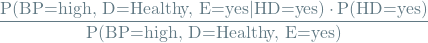 \[ \frac{\textrm{P(BP=high, D=Healthy, E=yes} | \textrm{HD=yes)} \cdot \textrm{P(HD=yes)}}{\textrm{P(BP=high, D=Healthy, E=yes)}} \]