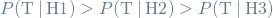 \[ P(\textrm{T} \mathbin{\vert} \textrm{H1}) > P(\textrm{T} \mathbin{\vert} \textrm{H2}) > P(\textrm{T} \mathbin{\vert} \textrm{H3}) \]