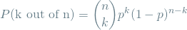 \[ P(\textrm{k out of n}) = {n \choose k} p^k(1-p)^{n-k} \]