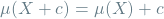 \[\mu(X + c) = \mu(X) + c\]