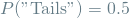 \[ P(\textrm{"Tails"}) = 0.5 \]