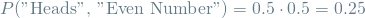 \[ P(\textrm{"Heads", "Even Number"}) = 0.5 \cdot 0.5 = 0.25 \]