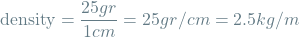 \[\textrm{density} = \frac{25 gr}{1 cm} = 25 gr/cm = 2.5 kg/m\]