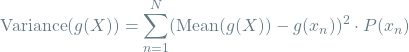 \[\textrm{Variance}(g(X)) = \sum_{n=1}^{N} (\textrm{Mean}(g(X)) - g(x_n))^2 \cdot P(x_n)\]