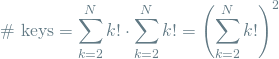 \[ \textrm{\# keys} = \sum_{k=2}^{N} k! \cdot \sum_{k=2}^{N} k! = \left(\sum_{k=2}^{N} k! \right)^2 \]