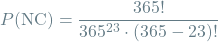 \[P(\textrm{NC}) = \frac{365!}{365^{23} \cdot (365 - 23)!}\]