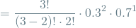 \[ = \frac{3!}{(3-2)! \cdot 2!}  \cdot 0.3^2 \cdot 0.7^1  \]