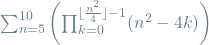 \sum_{n=5}^{10} \left( \prod_{k=0}^{\lfloor \frac{n^2}{4} \rfloor - 1} (n^2 - 4k) \right)