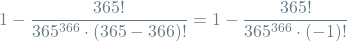 \[ 1 - \frac{365!}{365^{366} \cdot (365 - 366)!} = 1 - \frac{365!}{365^{366} \cdot (-1)!} \]