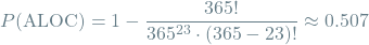 \[P(\textrm{ALOC}) = 1 - \frac{365!}{365^{23} \cdot (365 - 23)!} \approx 0.507\]