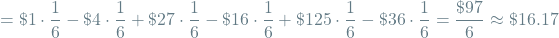 \[ = \$1 \cdot \frac{1}{6} - \$4 \cdot \frac{1}{6} + \$27 \cdot \frac{1}{6} - \$16 \cdot \frac{1}{6} + \$125 \cdot \frac{1}{6} - \$36 \cdot \frac{1}{6} = \frac{\$97}{6} \approx \$16.17 \]