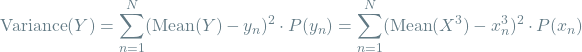 \[\textrm{Variance}(Y) = \sum_{n=1}^{N} (\textrm{Mean}(Y) - y_n)^2 \cdot P(y_n) = \sum_{n=1}^{N} (\textrm{Mean}(X^3) - x_n^3)^2 \cdot P(x_n)\]