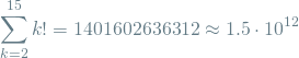 \[ \sum_{k=2}^{15} k! = 1401602636312 \approx 1.5 \cdot 10^{12} \]