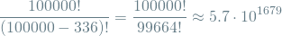 \[ \frac{100000!}{(100000 - 336)!} = \frac{100000!}{99664!} \approx 5.7 \cdot 10^{1679} \]