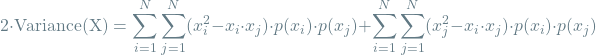 \[2\cdot \textrm{Variance(X)} = \sum_{i=1}^{N} \sum_{j=1}^{N} (x_i^2 - x_i \cdot x_j) \cdot p(x_i) \cdot p(x_j) + \sum_{i=1}^{N} \sum_{j=1}^{N} (x_j^2 - x_i \cdot x_j) \cdot p(x_i) \cdot p(x_j)\]