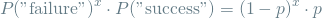 \[  P(\textrm{"failure"})^x \cdot P(\textrm{"success"}) = (1-p)^x \cdot p  \]