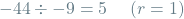 \[-44 \div -9 = 5 \hspace{0.5cm} (r=1)\]