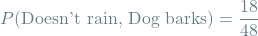 \[P(\textrm{Doesn't rain, Dog barks}) = \frac{18}{48}\]