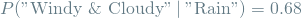 \[ P(\textrm{"Windy \& Cloudy"} \mathbin{\vert} \textrm{"Rain"}) = 0.68 \]