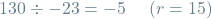 \[130 \div -23 = -5 \hspace{0.5cm} (r=15)\]