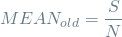 \[ MEAN_{old} = \frac{S}{N} \]