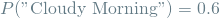 \[ P(\textrm{"Cloudy Morning"}) = 0.6 \]