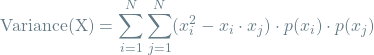 \[\textrm{Variance(X)} = \sum_{i=1}^{N} \sum_{j=1}^{N} (x_i^2 - x_i \cdot x_j) \cdot p(x_i) \cdot p(x_j)\]